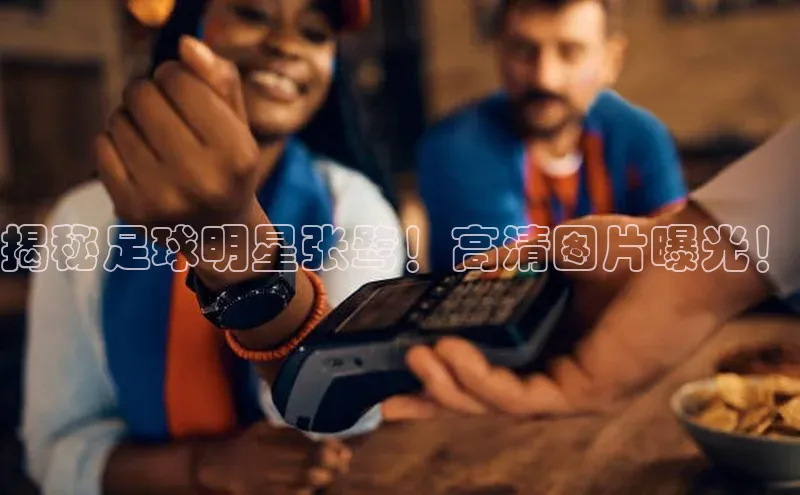 易游app官方下载度小满理财揭秘足球明星张鹭！高清图片曝光！