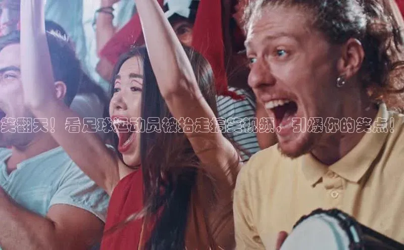 米乐m6网页版登录入口巴美列捷福笑翻天！看足球运动员被抬走搞笑视频，引爆你的笑点！