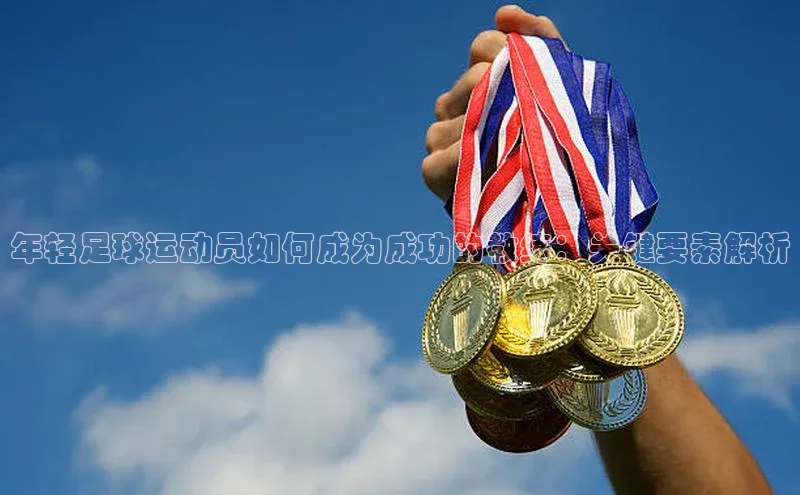 易游app官网登录入口江铃新能源年轻足球运动员如何成为成功的教练：关键要素解析