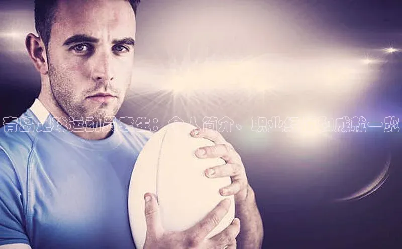 易游app官网登录入口天下秀青岛足球运动员袁生：个人简介、职业经历和成就一览