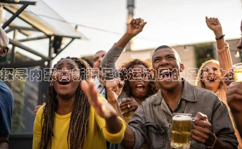 米乐yy易游体育交流app百度众测探寻内蒙古新疆足球运动员的足球之路