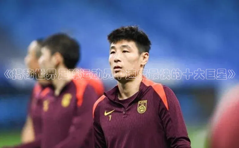 米乐·M6官网登录入口如流《揭秘世界足球运动员中速度最快的十大巨星》