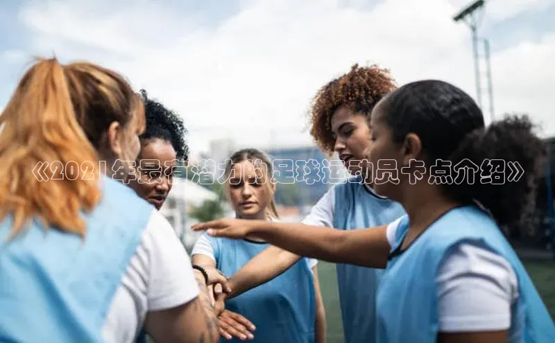 米乐·M6官网登录入口小度商城《2021年最有潜力的足球运动员卡点介绍》