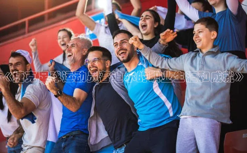 米乐yy易游体育交流app梯哥哥科技《捷克足球运动员普迪尔的职业生涯和成就》