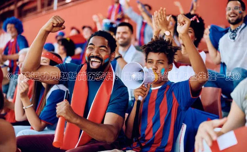 米乐yy易游体育交流app百度众测《足球运动员赵哲简历资料：背景、荣誉和职业生涯一览》