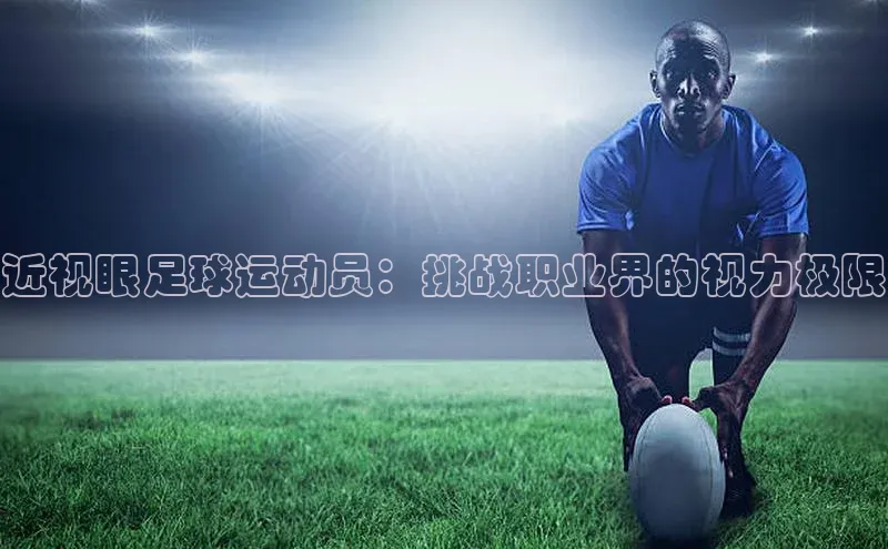 易游m6福石控股近视眼足球运动员：挑战职业界的视力极限