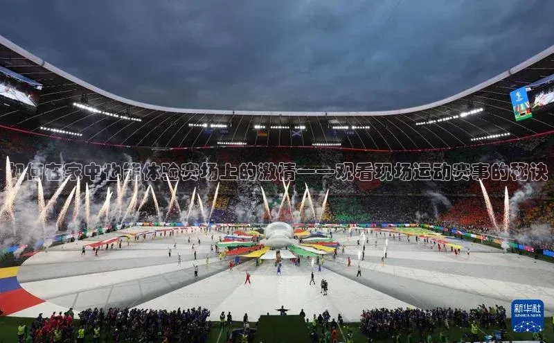 米乐m6官网app下载安卓美团如何在家中也能体验赛场上的激情——观看现场运动赛事的秘诀