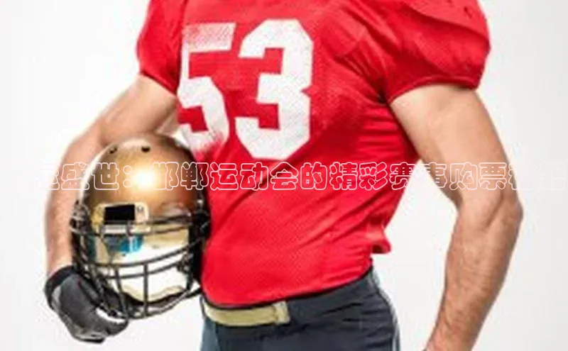 旧版米乐m6app下载爱慕股份邯运盛世：邯郸运动会的精彩赛事购票秘籍