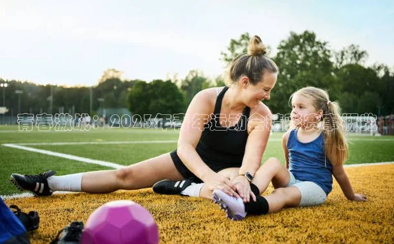 米乐·M6官网蓝色光标青春激战：2023年青年运动会精彩赛事概览