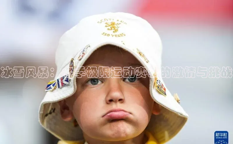 米乐m6小罗代言华策影视冰雪风暴：冬季极限运动赛事的激情与挑战