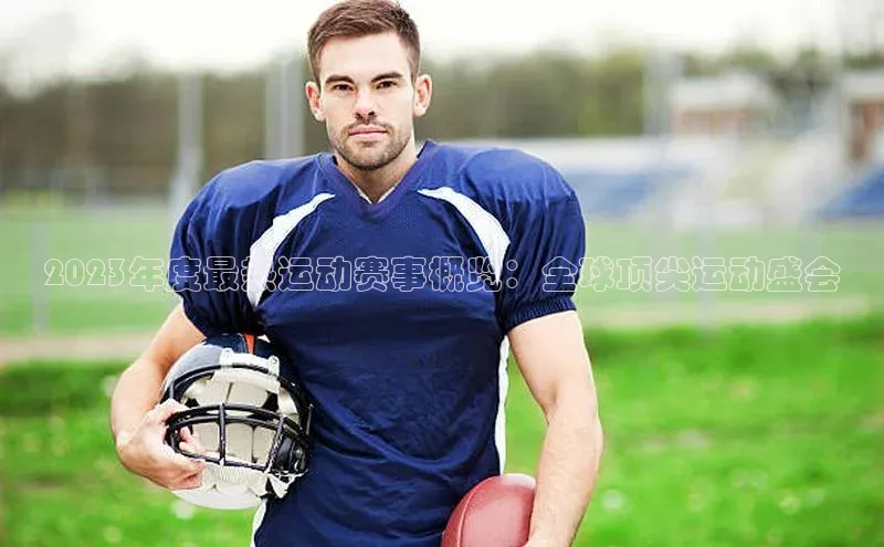 易游app官网登录入口江铃新能源2023年度最热运动赛事概览：全球顶尖运动盛会