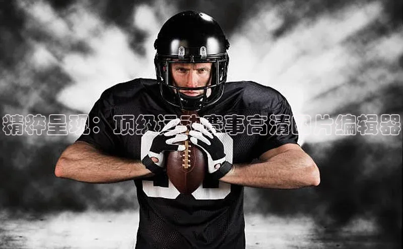 米乐yy易游体育交流app梯哥哥科技精粹呈现：顶级运动赛事高清图片编辑器