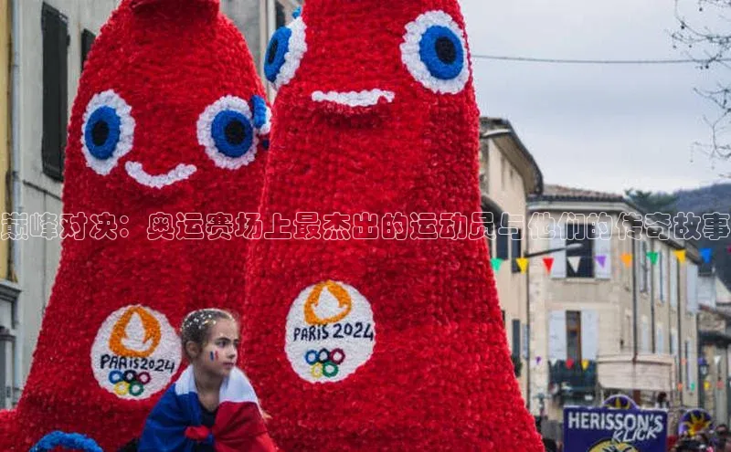 米乐·M6官网登录入口慧博云通巅峰对决：奥运赛场上最杰出的运动员与他们的传奇故事