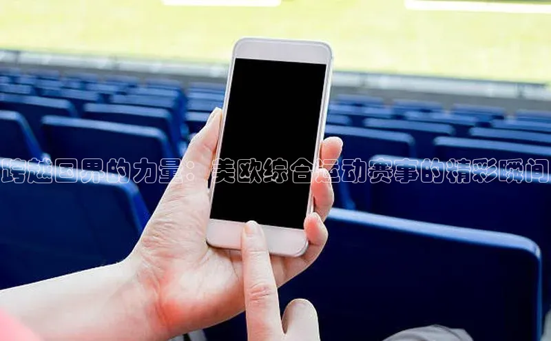 米乐YY易游下载视觉中国跨越国界的力量：美欧综合运动赛事的精彩瞬间