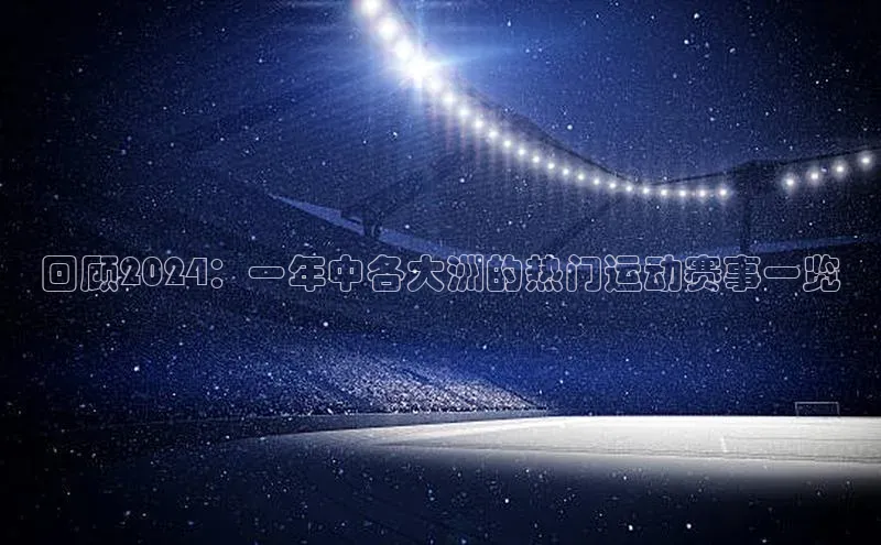 回顾2024：一年中各大洲的热门运动赛事一览