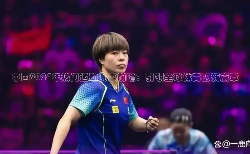 中国2024年热门运动赛事前瞻：引领全球体育的新篇章