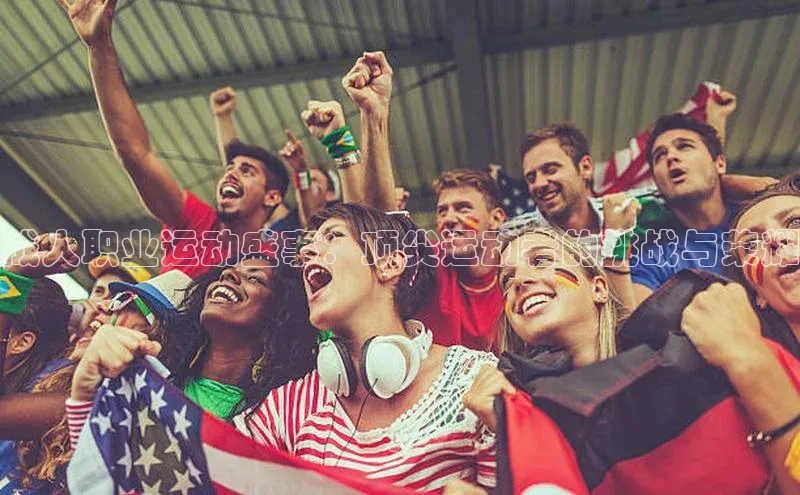 成人职业运动盛事：顶尖运动者的挑战与荣耀