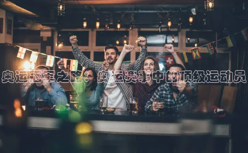 奥运冠军之路：奥运赛事中的顶级运动员