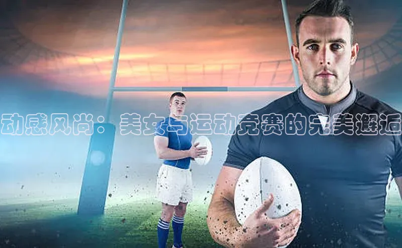 动感风尚：美女与运动竞赛的完美邂逅