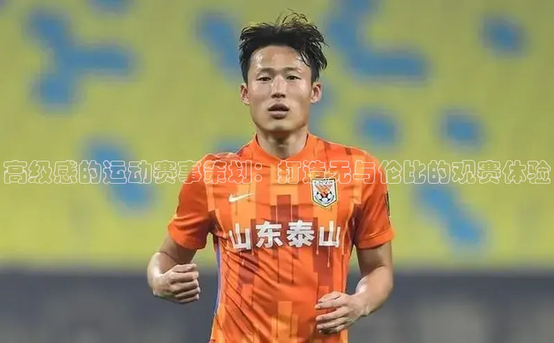 高级感的运动赛事策划：打造无与伦比的观赛体验
