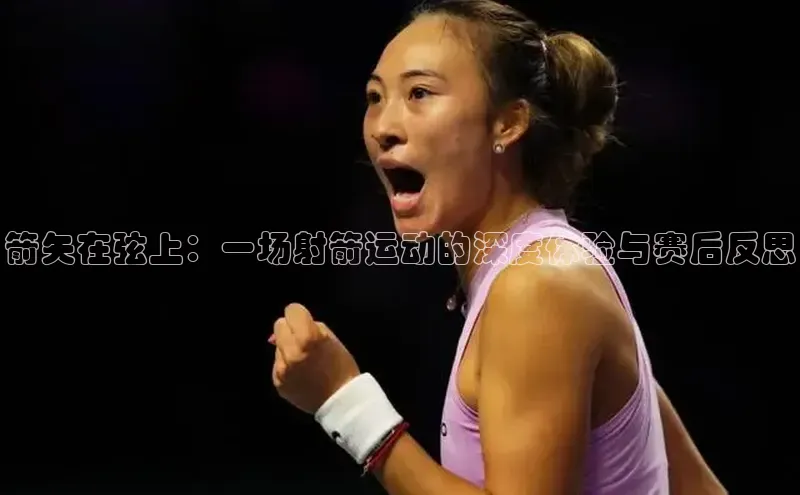 箭矢在弦上：一场射箭运动的深度体验与赛后反思