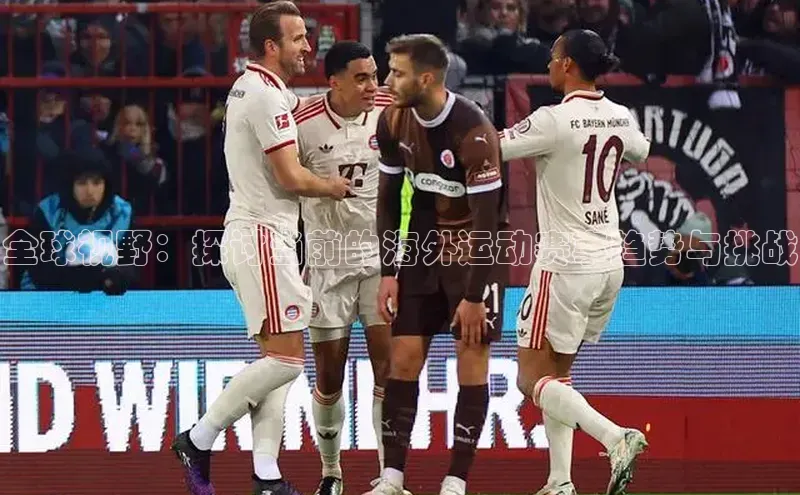 全球视野：探讨当前的海外运动赛事趋势与挑战