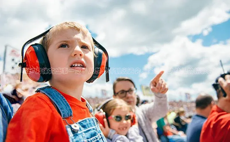 2021年7月体育盛事一览：从世界杯到奥运会，全球运动健儿的精彩对决