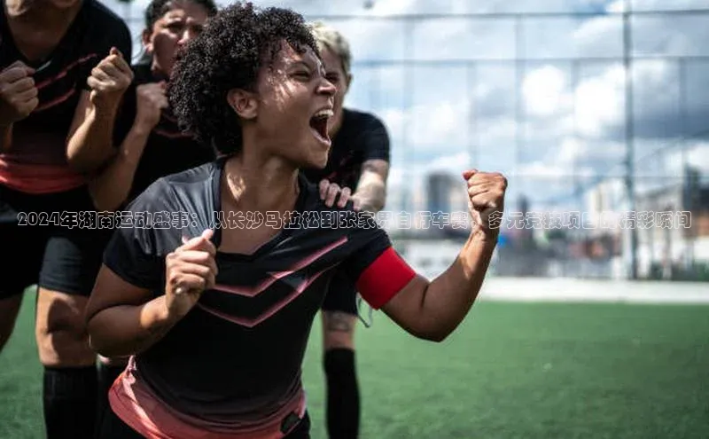 2024年湖南运动盛事：从长沙马拉松到张家界自行车赛，多元竞技项目的精彩瞬间