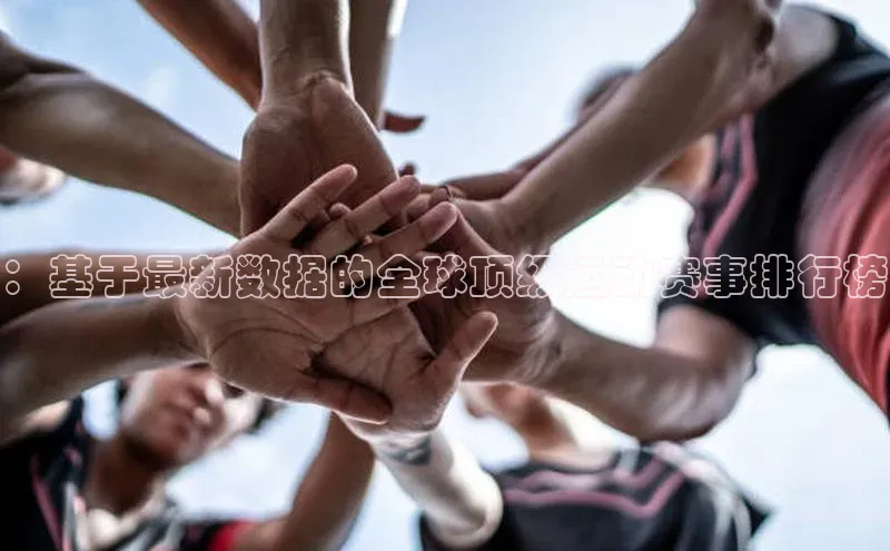 ：基于最新数据的全球顶级运动赛事排行榜