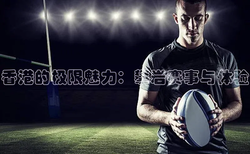 香港的极限魅力：攀岩赛事与体验