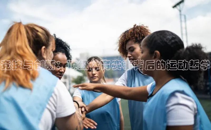 竞技与创新：顶级体育赛事背后的运动哲学