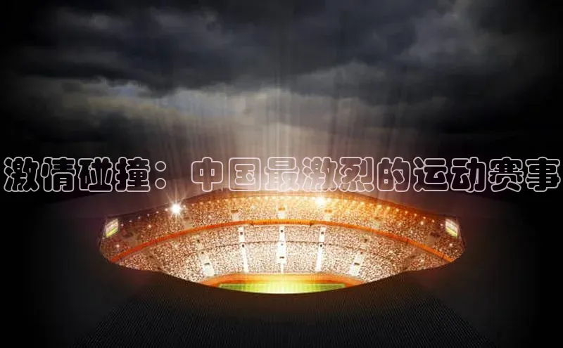 激情碰撞：中国最激烈的运动赛事