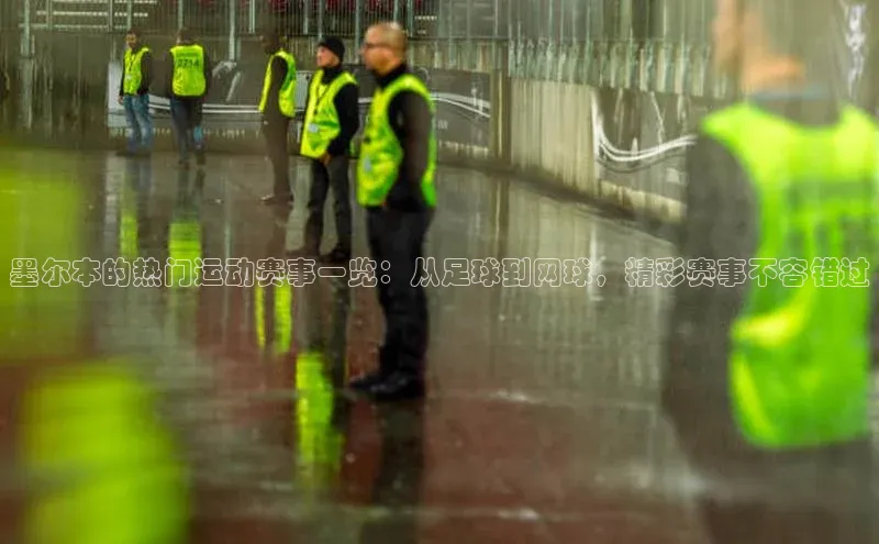 墨尔本的热门运动赛事一览：从足球到网球，精彩赛事不容错过