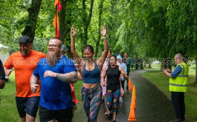 活力的催化剂：探讨运动赛事如何塑造城市面貌与文化发展