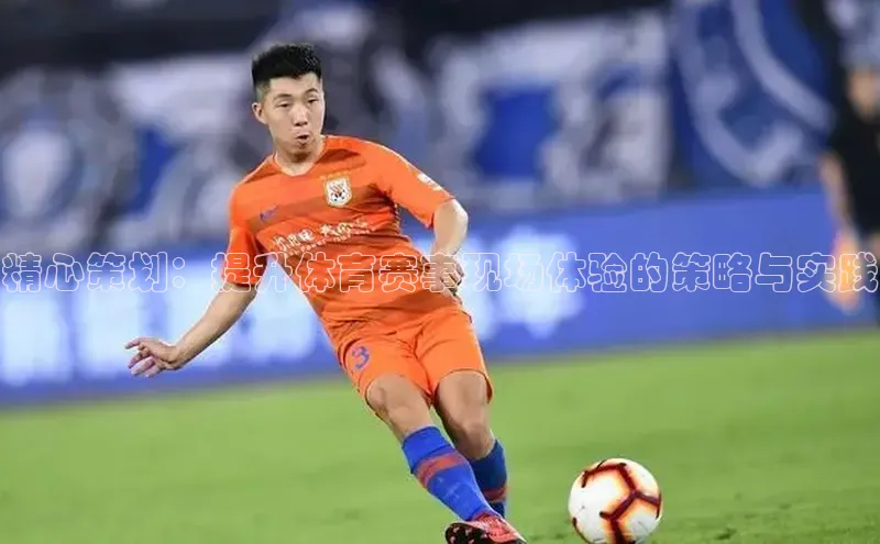 精心策划：提升体育赛事现场体验的策略与实践