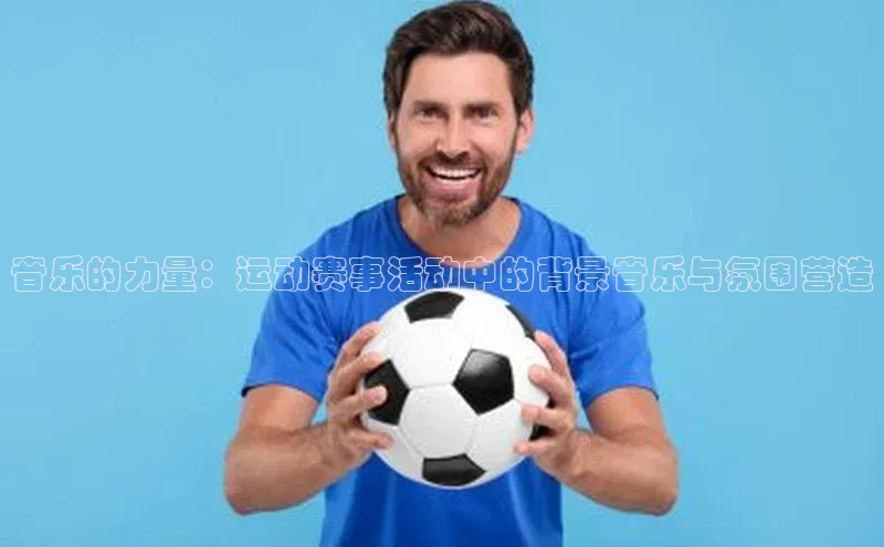 音乐的力量：运动赛事活动中的背景音乐与氛围营造