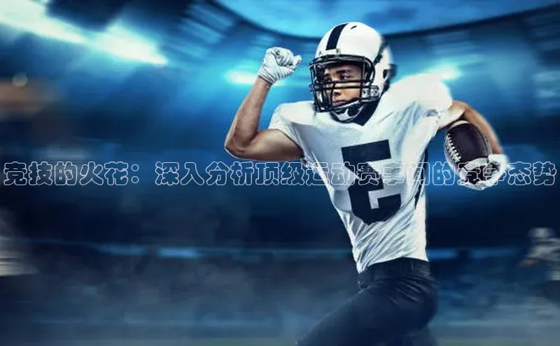 竞技的火花：深入分析顶级运动赛事间的竞争态势
