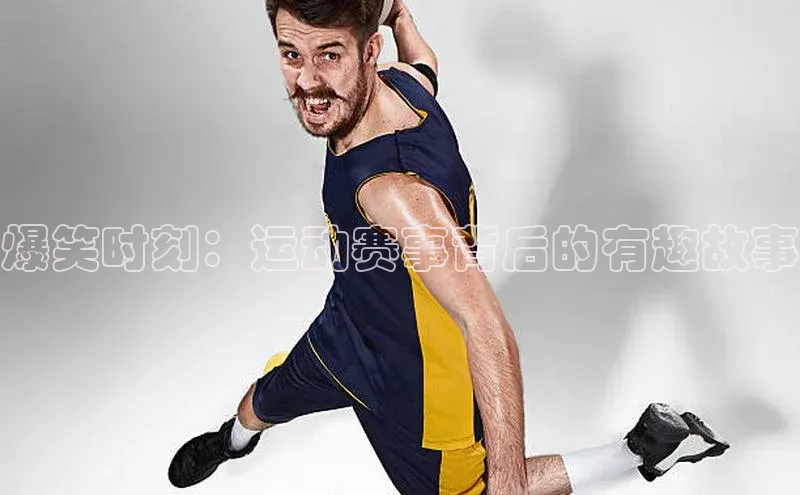 爆笑时刻：运动赛事背后的有趣故事