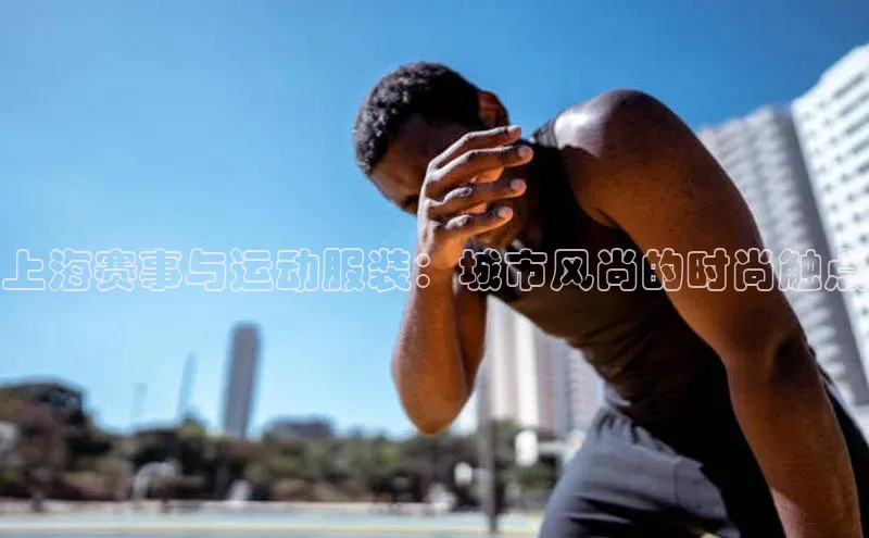 上海赛事与运动服装：城市风尚的时尚触点